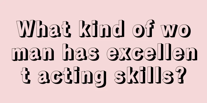 What kind of woman has excellent acting skills?