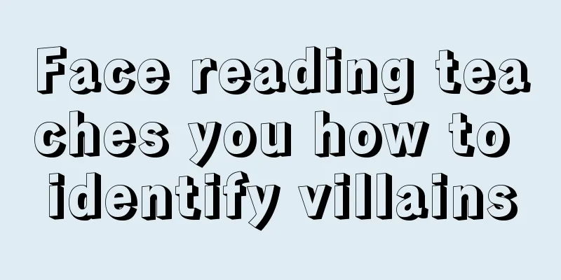 Face reading teaches you how to identify villains