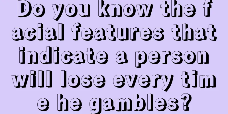 Do you know the facial features that indicate a person will lose every time he gambles?