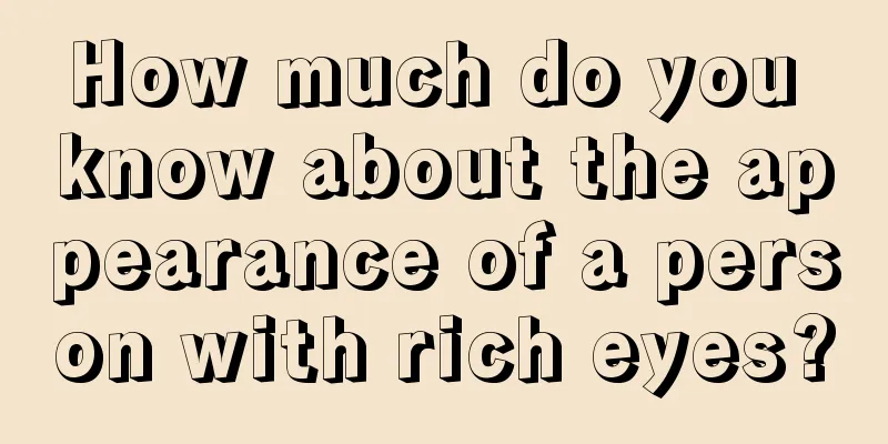 How much do you know about the appearance of a person with rich eyes?