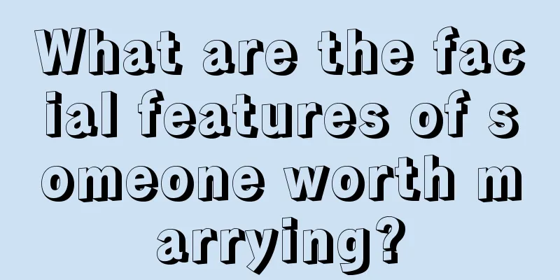 What are the facial features of someone worth marrying?