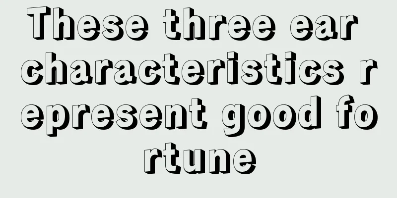 These three ear characteristics represent good fortune