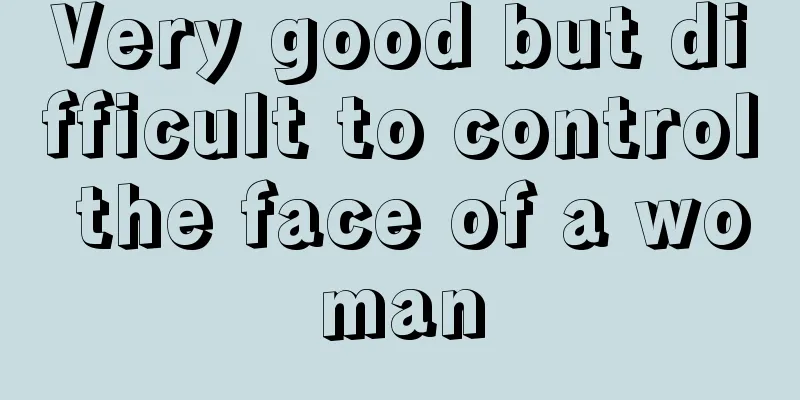 Very good but difficult to control the face of a woman