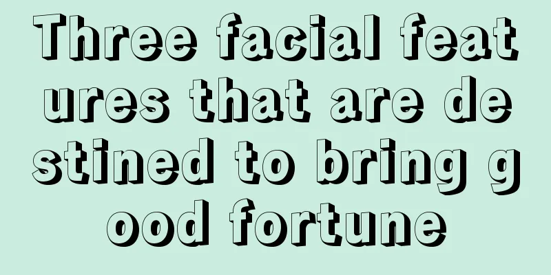 Three facial features that are destined to bring good fortune