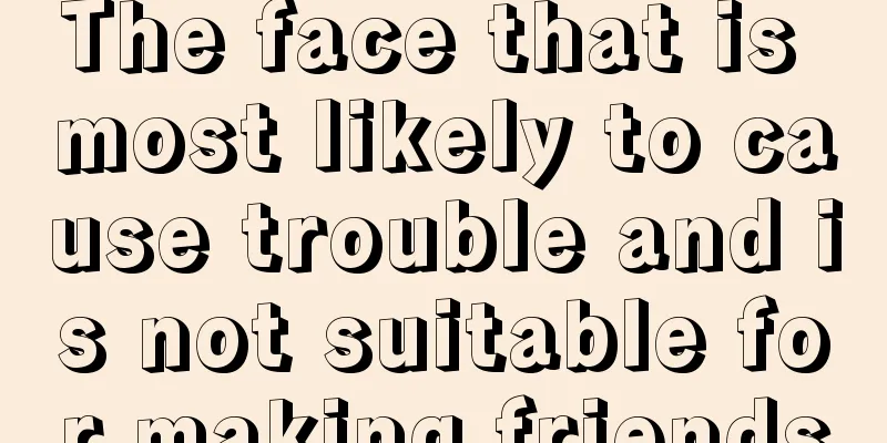 The face that is most likely to cause trouble and is not suitable for making friends