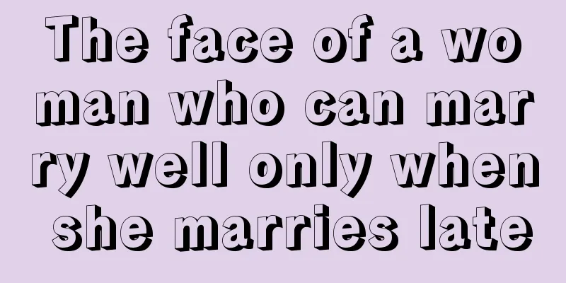 The face of a woman who can marry well only when she marries late