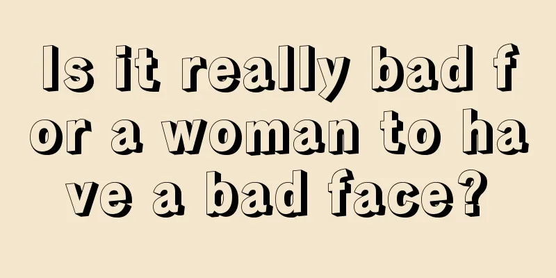 Is it really bad for a woman to have a bad face?