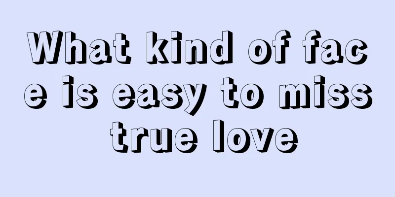 What kind of face is easy to miss true love
