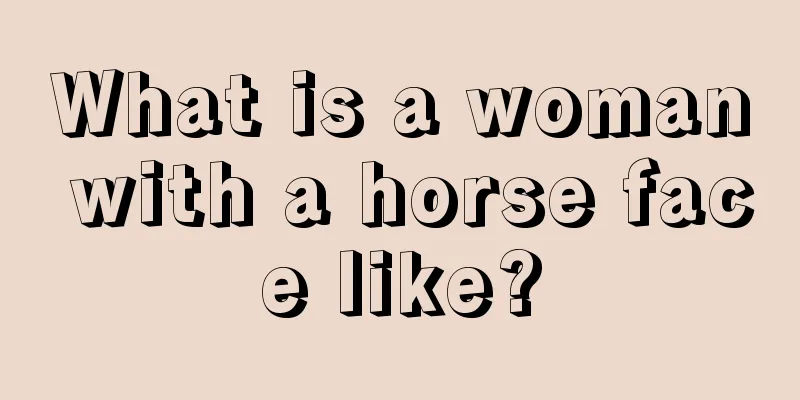 What is a woman with a horse face like?