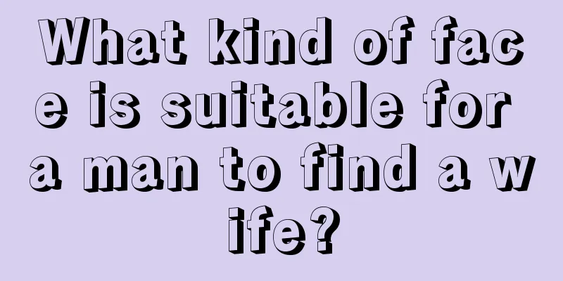 What kind of face is suitable for a man to find a wife?