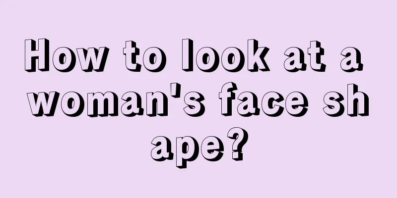 How to look at a woman's face shape?