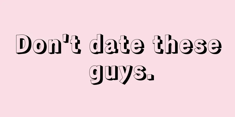 Don't date these guys.