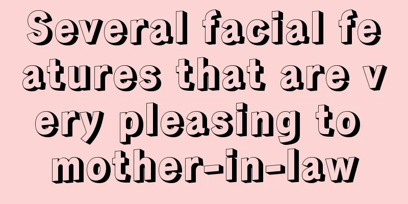 Several facial features that are very pleasing to mother-in-law