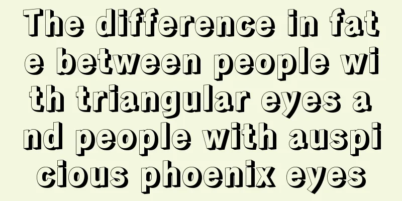 The difference in fate between people with triangular eyes and people with auspicious phoenix eyes