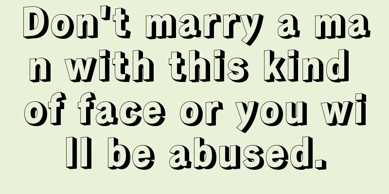 Don't marry a man with this kind of face or you will be abused.