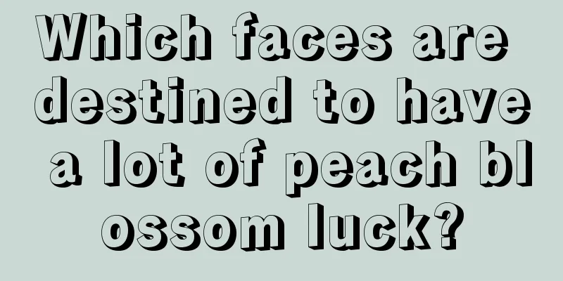 Which faces are destined to have a lot of peach blossom luck?