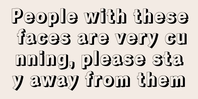 People with these faces are very cunning, please stay away from them