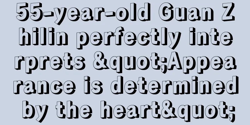 55-year-old Guan Zhilin perfectly interprets "Appearance is determined by the heart"