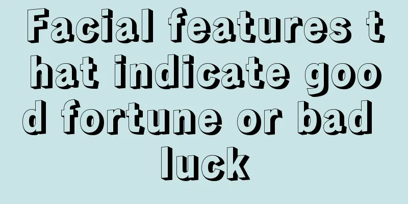 Facial features that indicate good fortune or bad luck