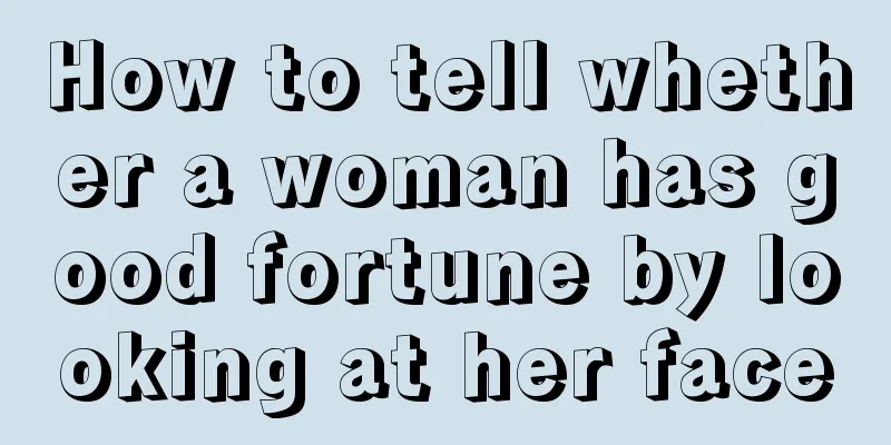 How to tell whether a woman has good fortune by looking at her face