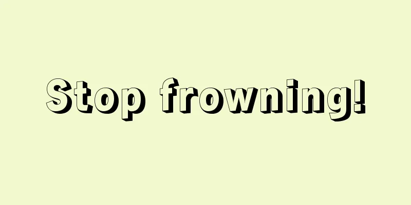 Stop frowning!