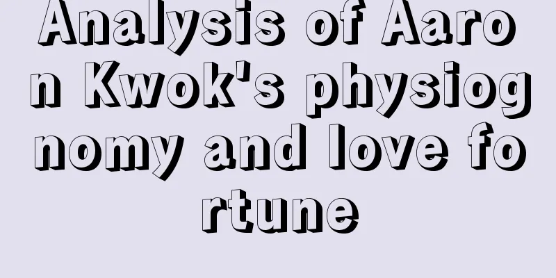 Analysis of Aaron Kwok's physiognomy and love fortune