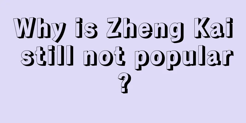 Why is Zheng Kai still not popular?