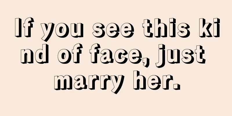 If you see this kind of face, just marry her.