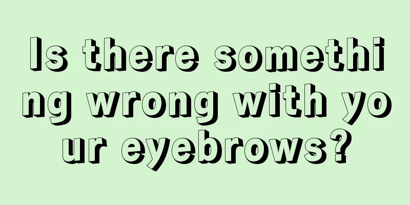 Is there something wrong with your eyebrows?