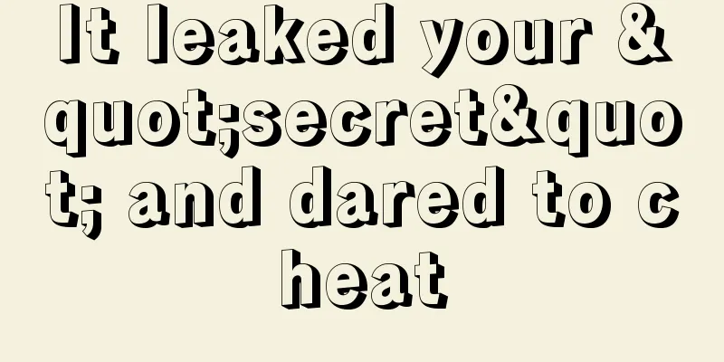 It leaked your "secret" and dared to cheat