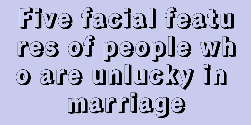 Five facial features of people who are unlucky in marriage