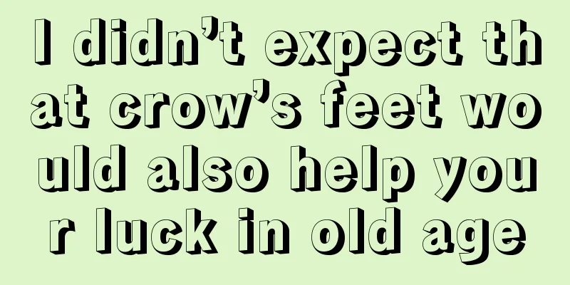 I didn’t expect that crow’s feet would also help your luck in old age