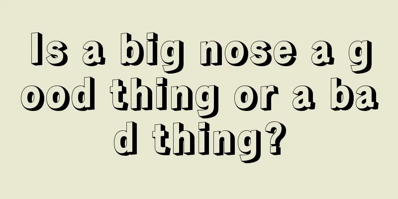 Is a big nose a good thing or a bad thing?