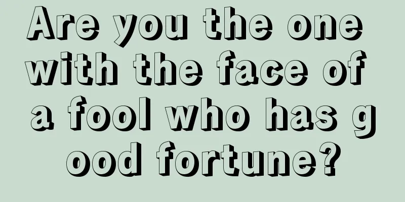 Are you the one with the face of a fool who has good fortune?
