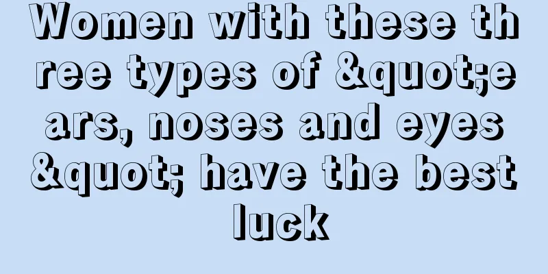 Women with these three types of "ears, noses and eyes" have the best luck