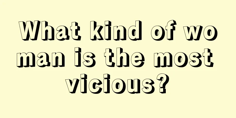 What kind of woman is the most vicious?