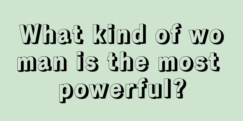 What kind of woman is the most powerful?