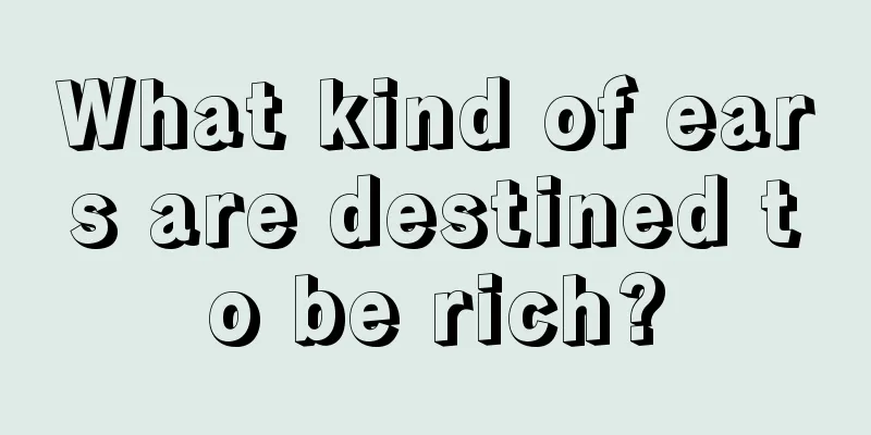 What kind of ears are destined to be rich?