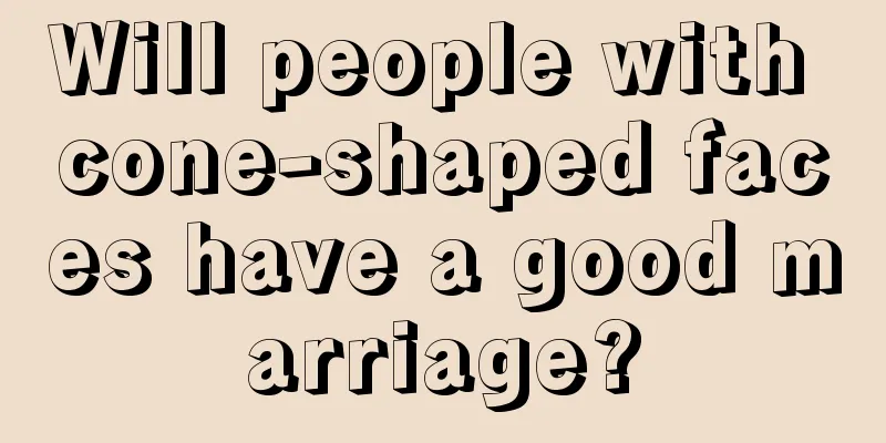Will people with cone-shaped faces have a good marriage?