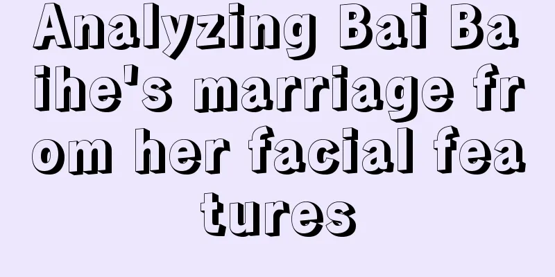 Analyzing Bai Baihe's marriage from her facial features