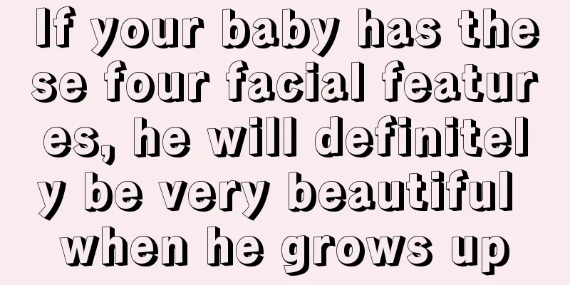 If your baby has these four facial features, he will definitely be very beautiful when he grows up