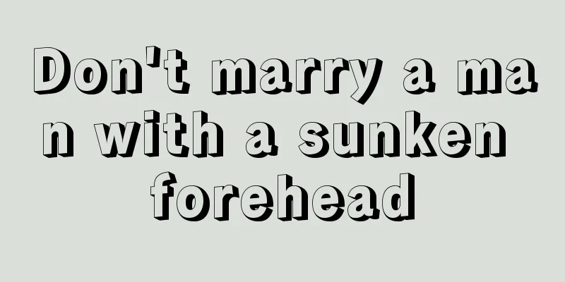 Don't marry a man with a sunken forehead