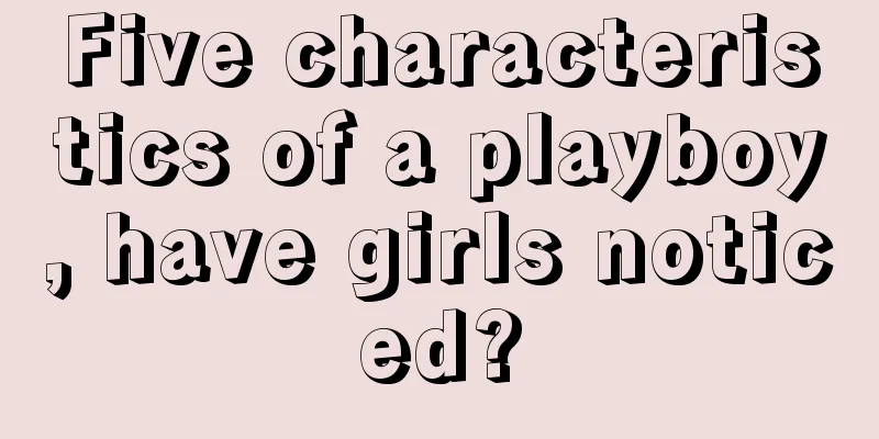 Five characteristics of a playboy, have girls noticed?