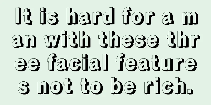 It is hard for a man with these three facial features not to be rich.