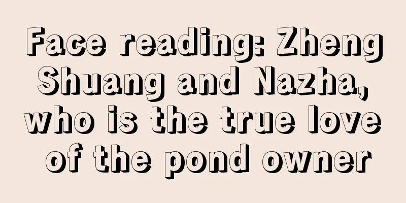 Face reading: Zheng Shuang and Nazha, who is the true love of the pond owner