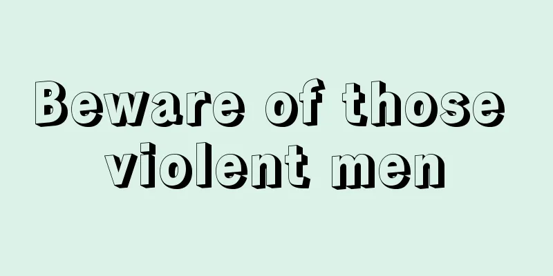 Beware of those violent men
