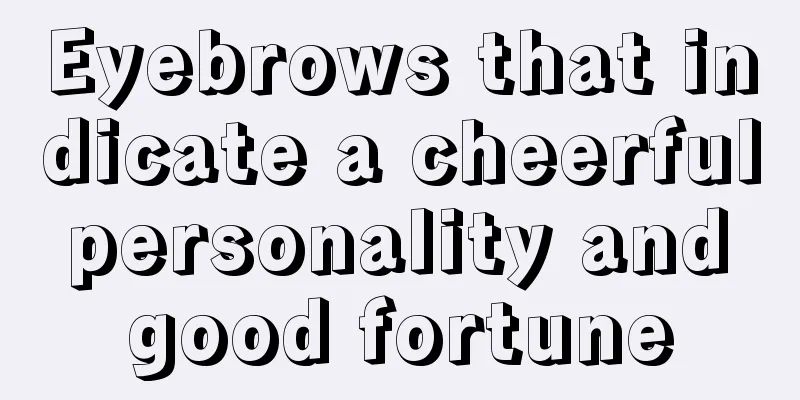 Eyebrows that indicate a cheerful personality and good fortune