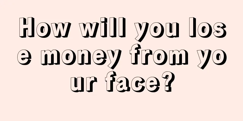 How will you lose money from your face?
