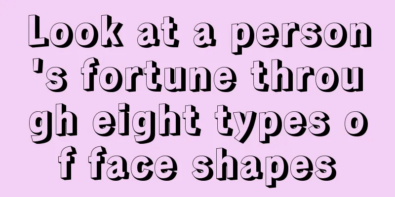 Look at a person's fortune through eight types of face shapes