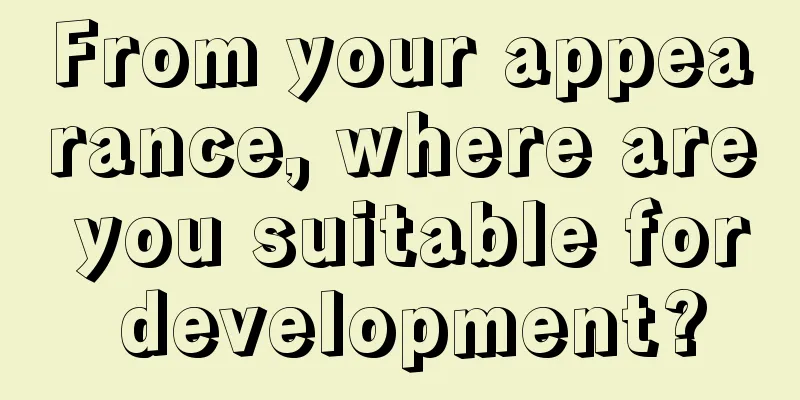 From your appearance, where are you suitable for development?
